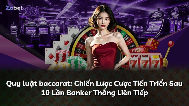 Quy luật baccarat: Chiến Lược Cược Tiến Triển Sau 10 Lần Banker Thắng Liên Tiếp