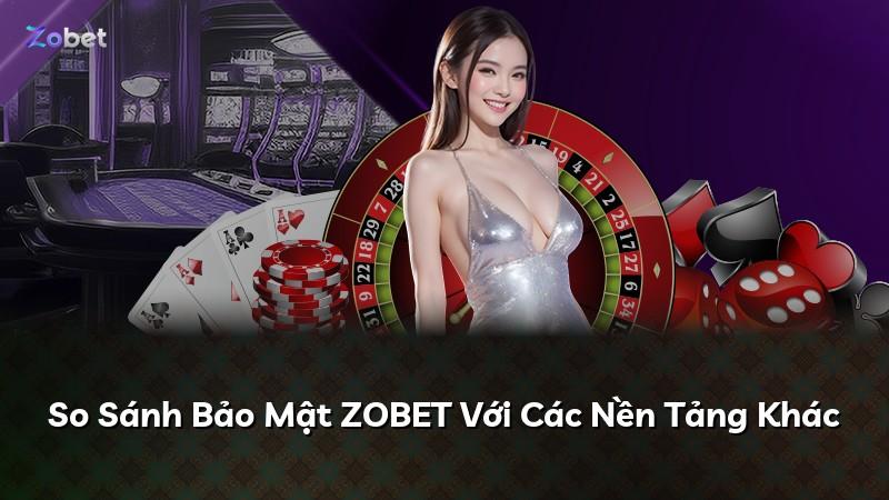 So Sánh Bảo Mật ZOBET Với Các Nền Tảng Khác