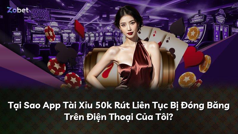 Tại Sao App Tài Xỉu 50k Rút Liên Tục Bị Đóng Băng Trên Điện Thoại Của Tôi?