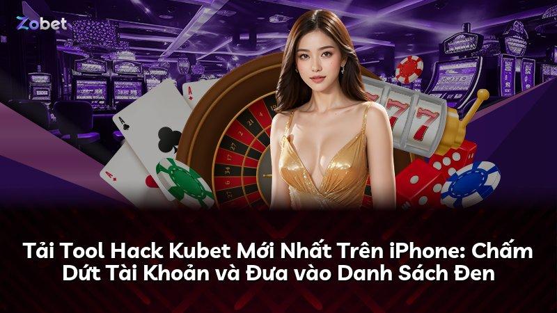 Tải Tool Hack Kubet Mới Nhất Trên iPhone: Chấm Dứt Tài Khoản và Đưa vào Danh Sách Đen
