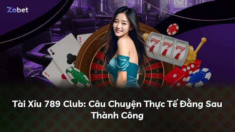 Tài Xỉu 789 Club: Câu Chuyện Thực Tế Đằng Sau Thành Công