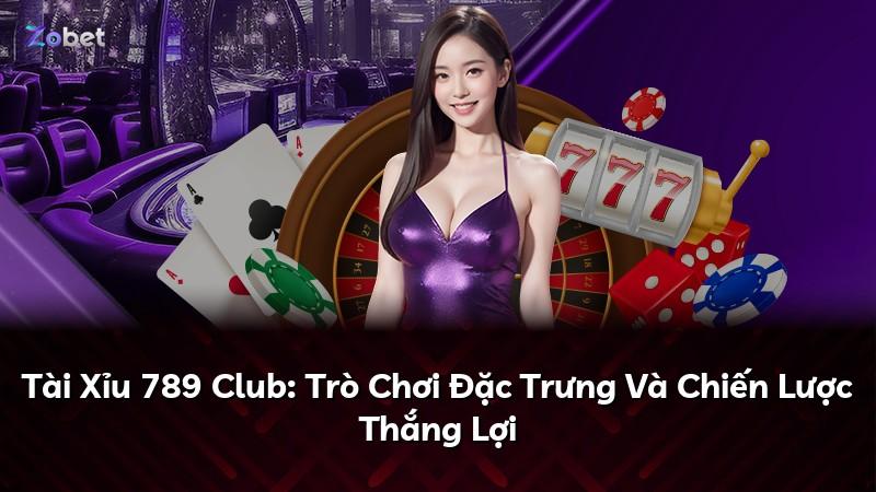 Tài Xỉu 789 Club: Trò Chơi Đặc Trưng Và Chiến Lược Thắng Lợi