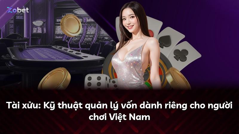 Tài xửu: Kỹ thuật quản lý vốn dành riêng cho người chơi Việt Nam