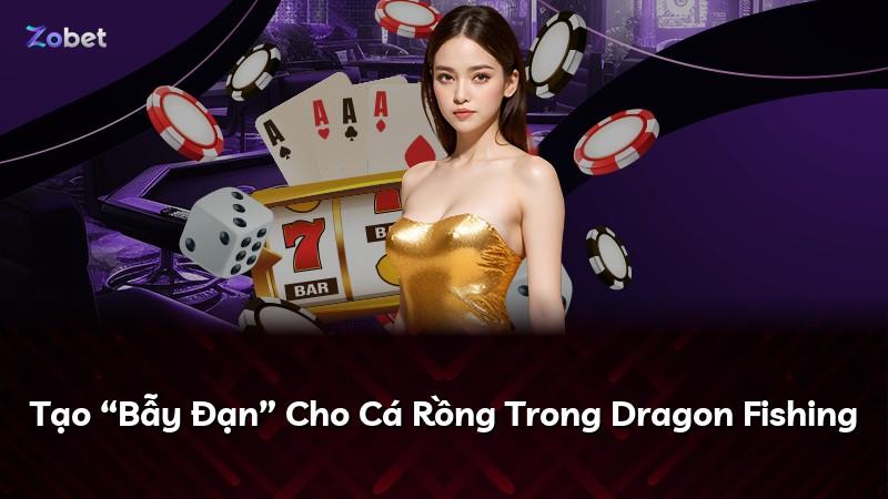 Tạo “Bẫy Đạn” Cho Cá Rồng Trong Dragon Fishing