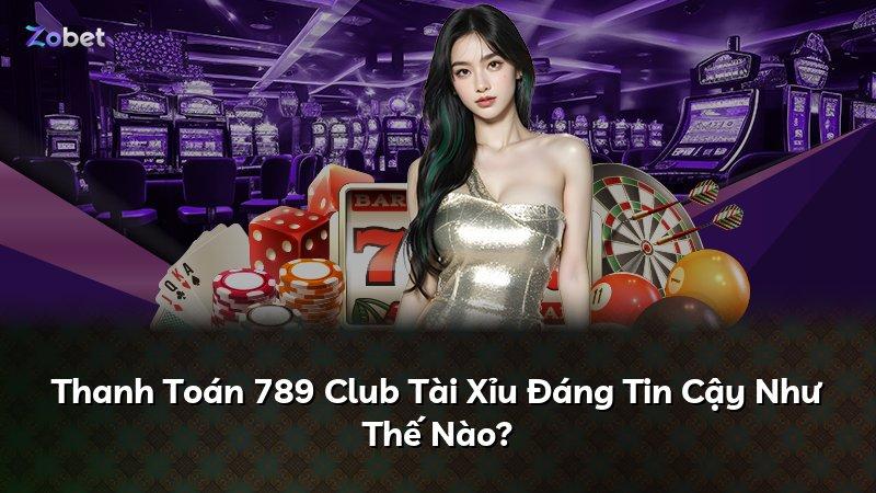 Thanh Toán 789 Club Tài Xỉu Đáng Tin Cậy Như Thế Nào?