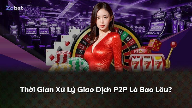 Thời Gian Xử Lý Giao Dịch P2P Là Bao Lâu?