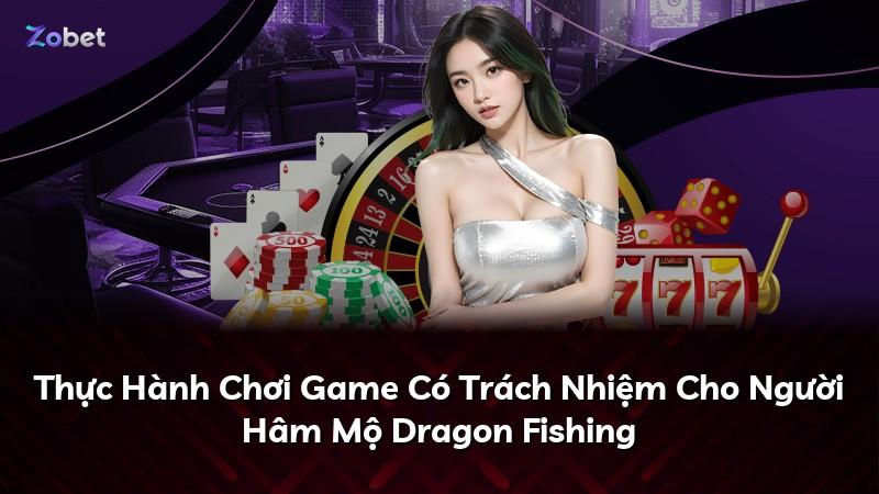 Thực Hành Chơi Game Có Trách Nhiệm Cho Người Hâm Mộ Dragon Fishing
