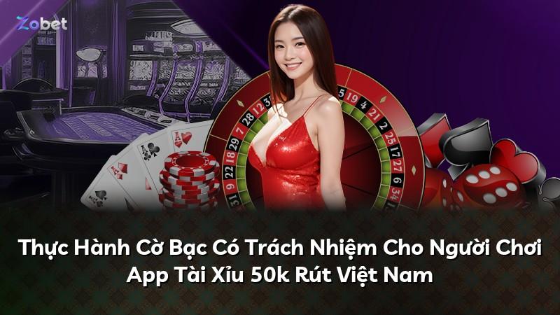Thực Hành Cờ Bạc Có Trách Nhiệm Cho Người Chơi App Tài Xỉu 50k Rút Việt Nam
