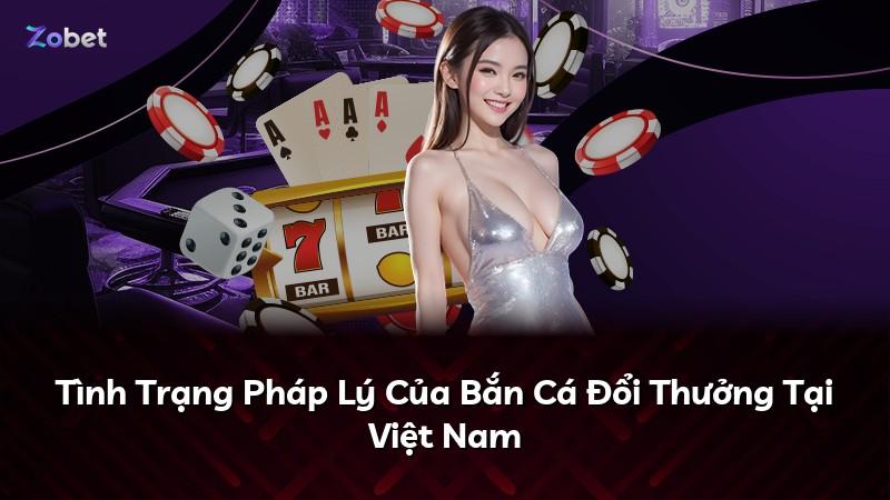 Tình Trạng Pháp Lý Của Bắn Cá Đổi Thưởng Tại Việt Nam