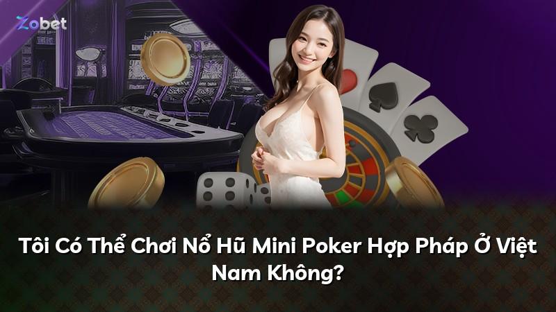 Tôi Có Thể Chơi Nổ Hũ Mini Poker Hợp Pháp Ở Việt Nam Không?