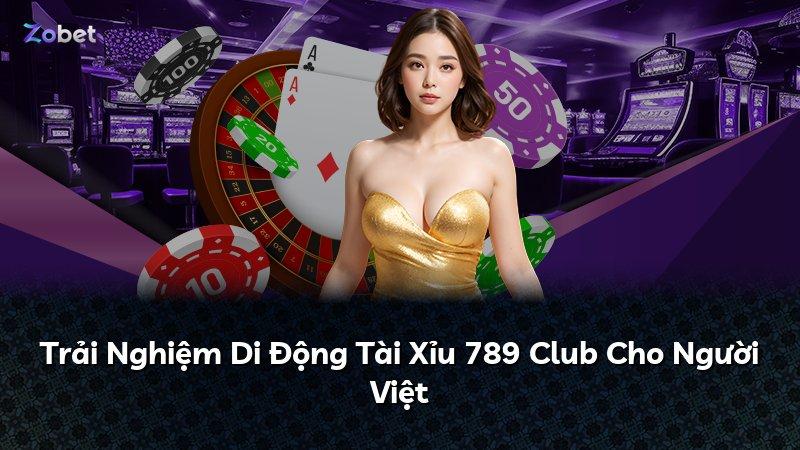 Trải Nghiệm Di Động Tài Xỉu 789 Club Cho Người Việt