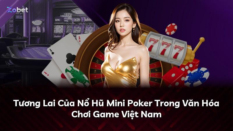 Tương Lai Của Nổ Hũ Mini Poker Trong Văn Hóa Chơi Game Việt Nam